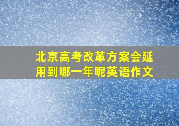 北京高考改革方案会延用到哪一年呢英语作文