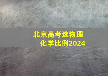 北京高考选物理化学比例2024