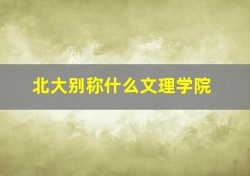 北大别称什么文理学院