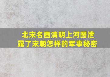 北宋名画清明上河图泄露了宋朝怎样的军事秘密