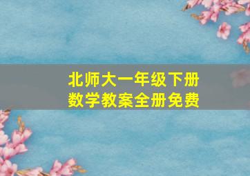 北师大一年级下册数学教案全册免费