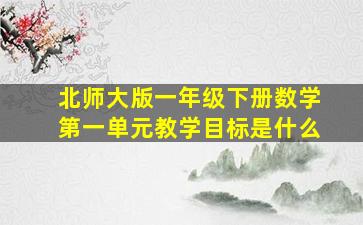 北师大版一年级下册数学第一单元教学目标是什么