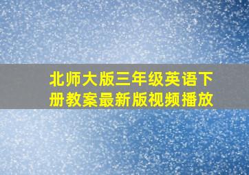 北师大版三年级英语下册教案最新版视频播放