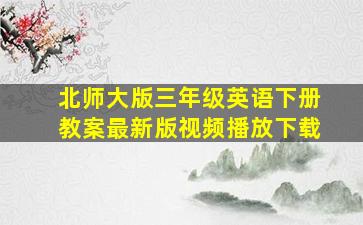 北师大版三年级英语下册教案最新版视频播放下载