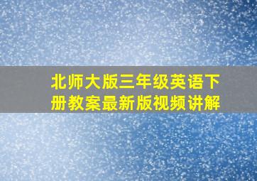 北师大版三年级英语下册教案最新版视频讲解