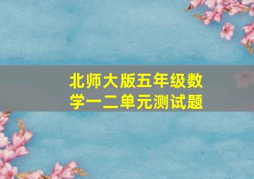 北师大版五年级数学一二单元测试题