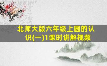 北师大版六年级上圆的认识(一)1课时讲解视频