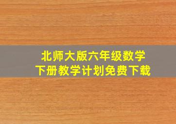 北师大版六年级数学下册教学计划免费下载