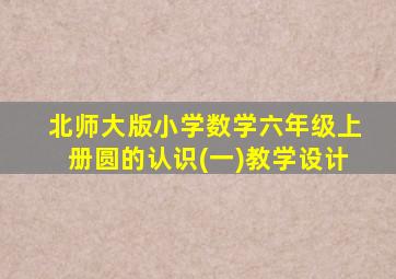 北师大版小学数学六年级上册圆的认识(一)教学设计