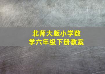 北师大版小学数学六年级下册教案