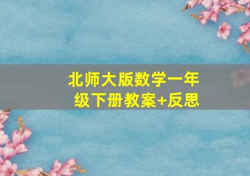 北师大版数学一年级下册教案+反思