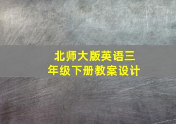 北师大版英语三年级下册教案设计