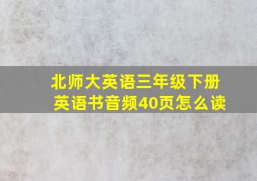 北师大英语三年级下册英语书音频40页怎么读