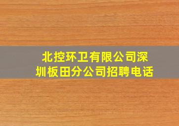 北控环卫有限公司深圳板田分公司招聘电话