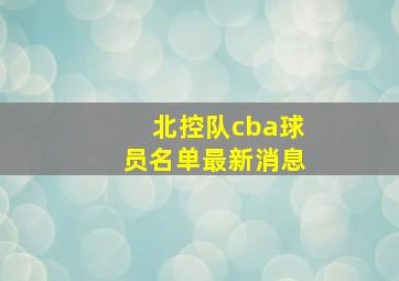 北控队cba球员名单最新消息