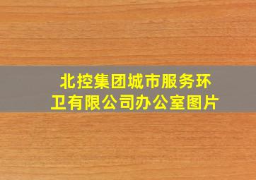 北控集团城市服务环卫有限公司办公室图片