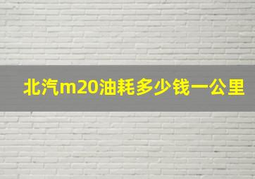 北汽m20油耗多少钱一公里