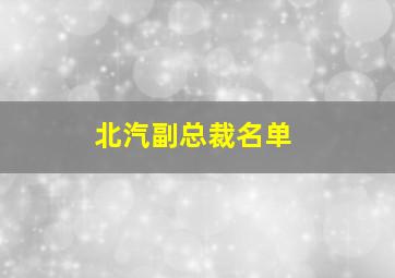 北汽副总裁名单