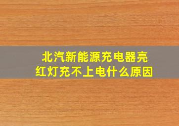 北汽新能源充电器亮红灯充不上电什么原因