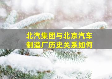 北汽集团与北京汽车制造厂历史关系如何