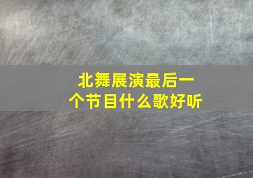 北舞展演最后一个节目什么歌好听