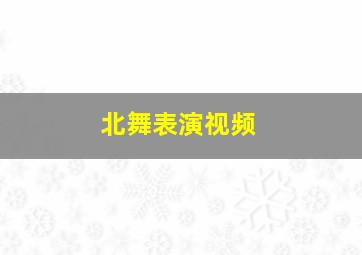 北舞表演视频