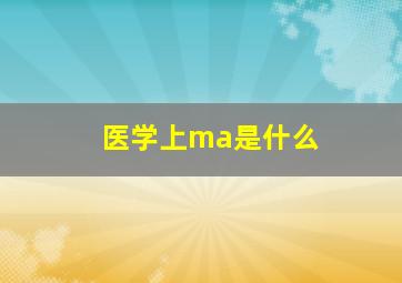 医学上ma是什么