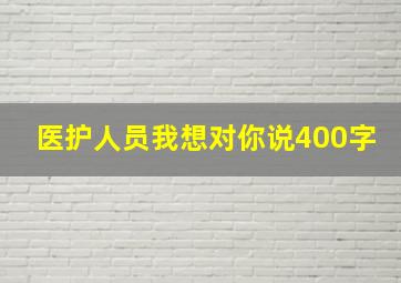 医护人员我想对你说400字