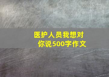 医护人员我想对你说500字作文