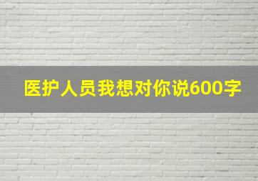 医护人员我想对你说600字