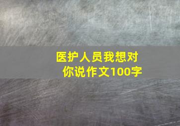 医护人员我想对你说作文100字