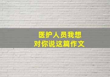 医护人员我想对你说这篇作文