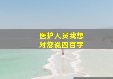 医护人员我想对您说四百字