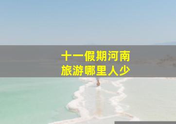 十一假期河南旅游哪里人少