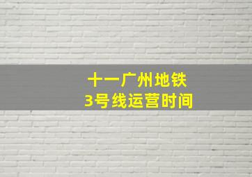 十一广州地铁3号线运营时间