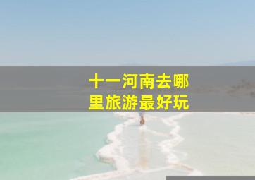 十一河南去哪里旅游最好玩