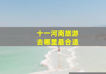 十一河南旅游去哪里最合适