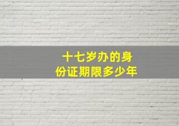 十七岁办的身份证期限多少年