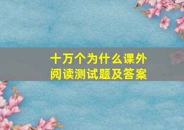 十万个为什么课外阅读测试题及答案