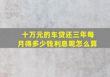 十万元的车贷还三年每月得多少钱利息呢怎么算