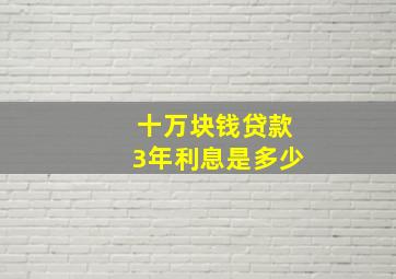 十万块钱贷款3年利息是多少