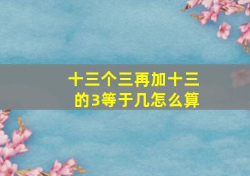 十三个三再加十三的3等于几怎么算