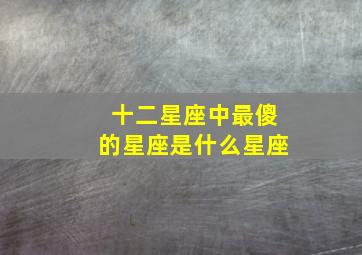 十二星座中最傻的星座是什么星座