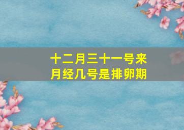 十二月三十一号来月经几号是排卵期