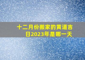 十二月份搬家的黄道吉日2023年是哪一天