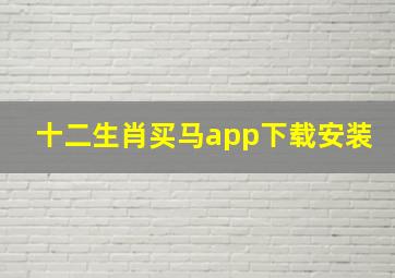 十二生肖买马app下载安装