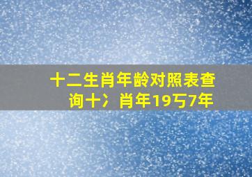 十二生肖年龄对照表查询十冫肖年19丂7年