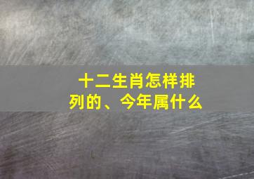 十二生肖怎样排列的、今年属什么