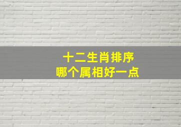 十二生肖排序哪个属相好一点