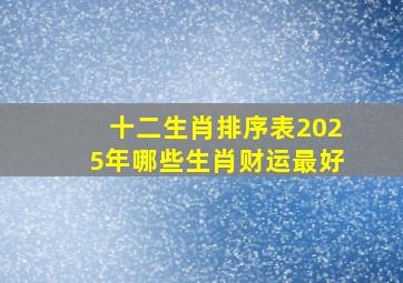 十二生肖排序表2025年哪些生肖财运最好